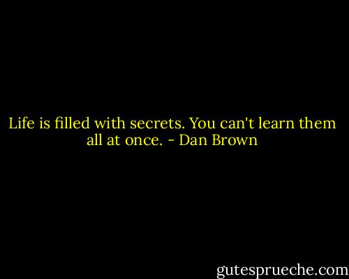 Life is filled with secrets. You can't learn them all at once. - Dan Brown