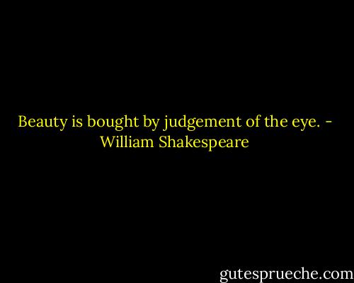 Beauty is bought by judgement of the eye. - William Shakespeare