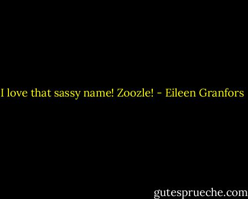 I love that sassy name! Zoozle! - Eileen Granfors