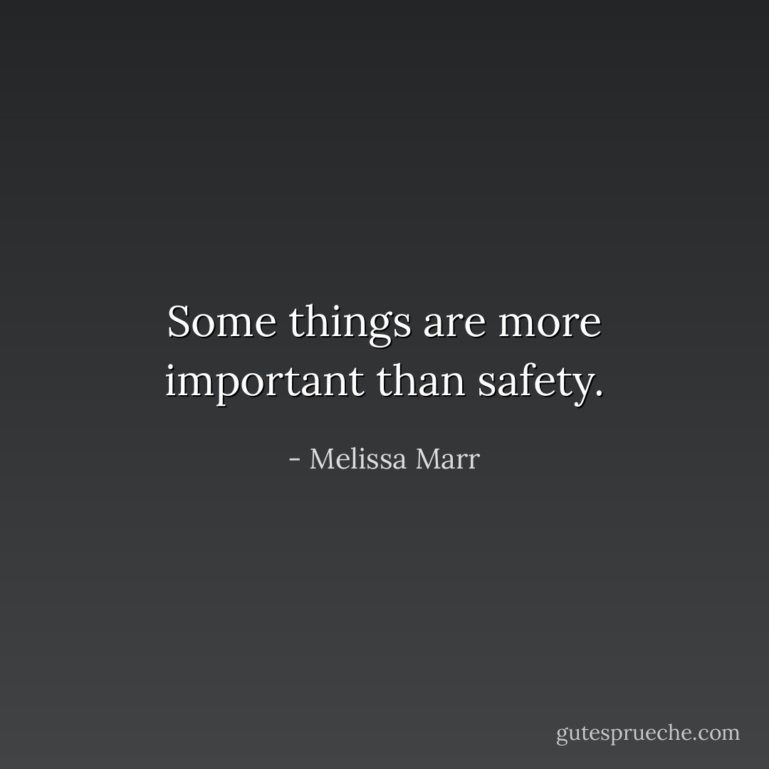 Some things are more important than safety. - Melissa Marr