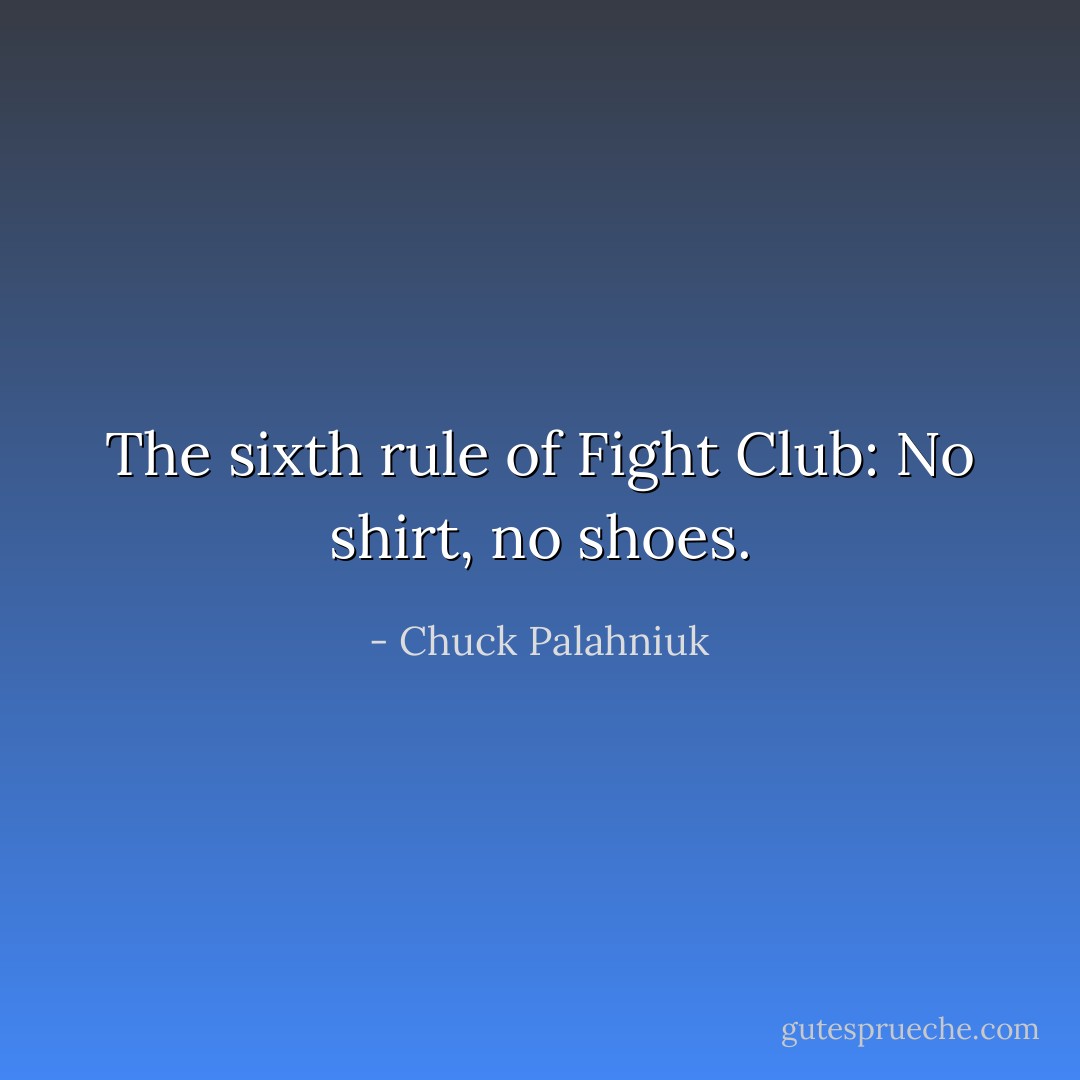 The sixth rule of Fight Club: No shirt, no shoes. - Chuck Palahniuk