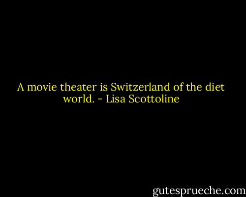 A movie theater is Switzerland of the diet world. - Lisa Scottoline