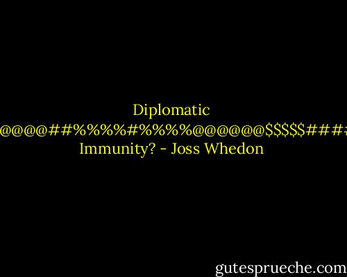 Diplomatic #@@@@@##%%%%#%%%%@@@@@@$$$$$####!!! Immunity? - Joss Whedon