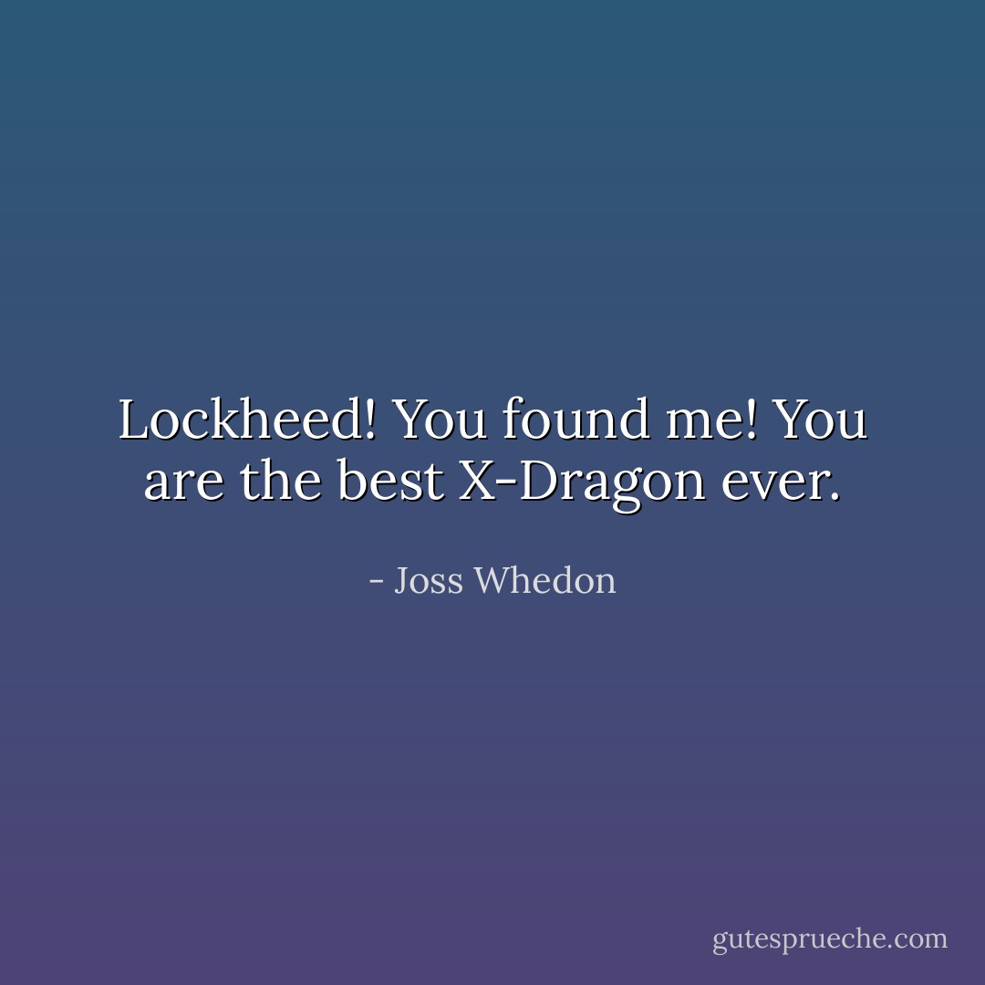 Lockheed! You found me! You are the best X-Dragon ever. - Joss Whedon