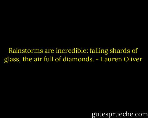 Rainstorms are incredible: falling shards of glass, the air full of diamonds. - Lauren Oliver