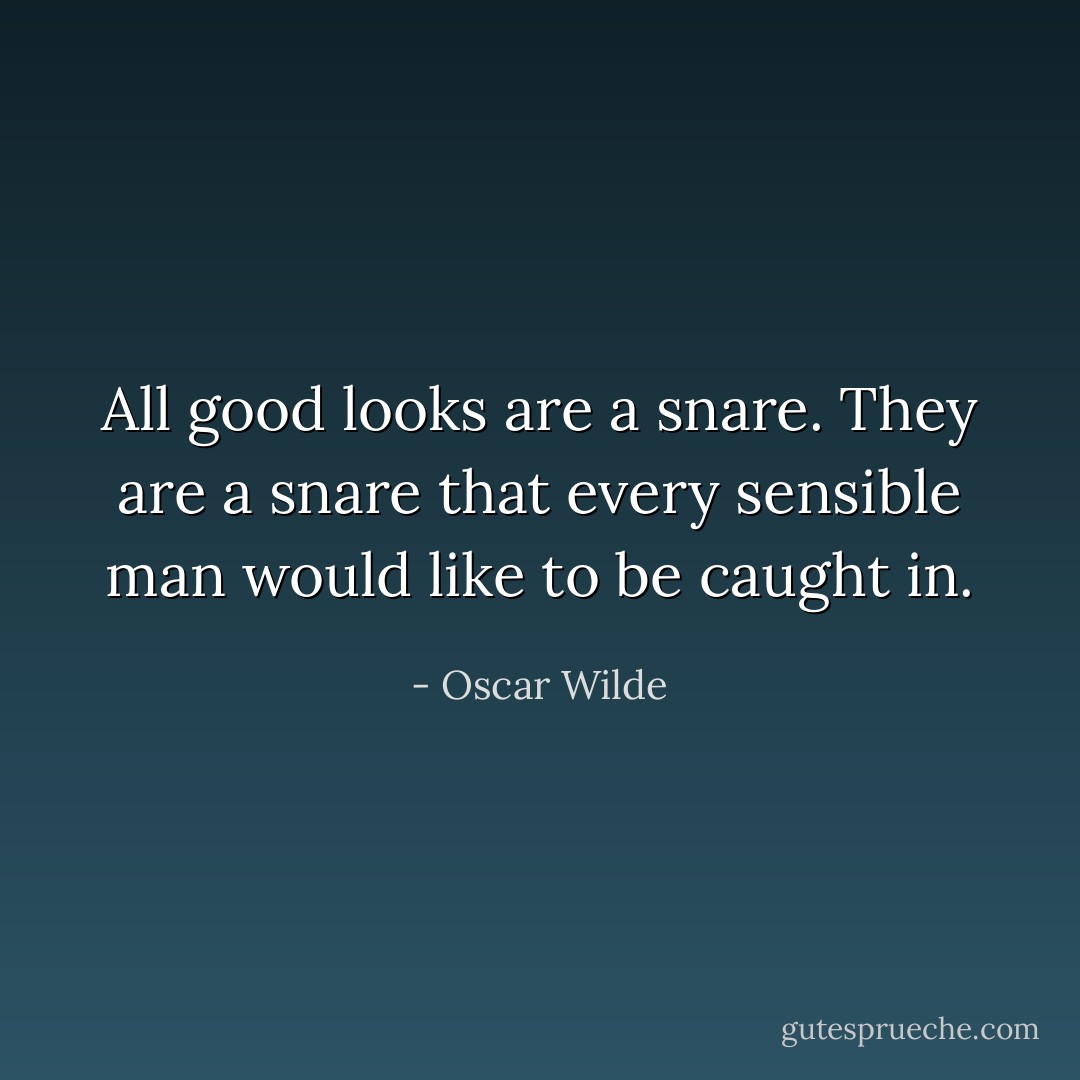 All good looks are a snare. They are a snare that every sensible man would like to be caught in. - Oscar Wilde