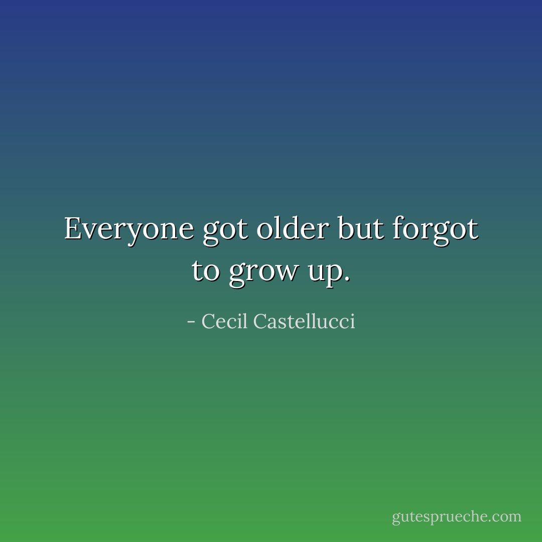 Everyone got older but forgot to grow up. - Cecil Castellucci