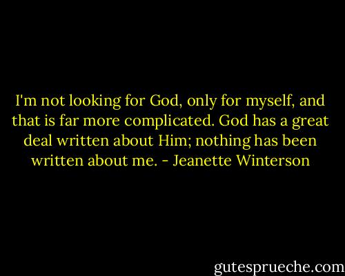 I'm not looking for God, only for myself, and that is far more complicated. God has a great deal written about Him; nothing has been written about me. - Jeanette Winterson