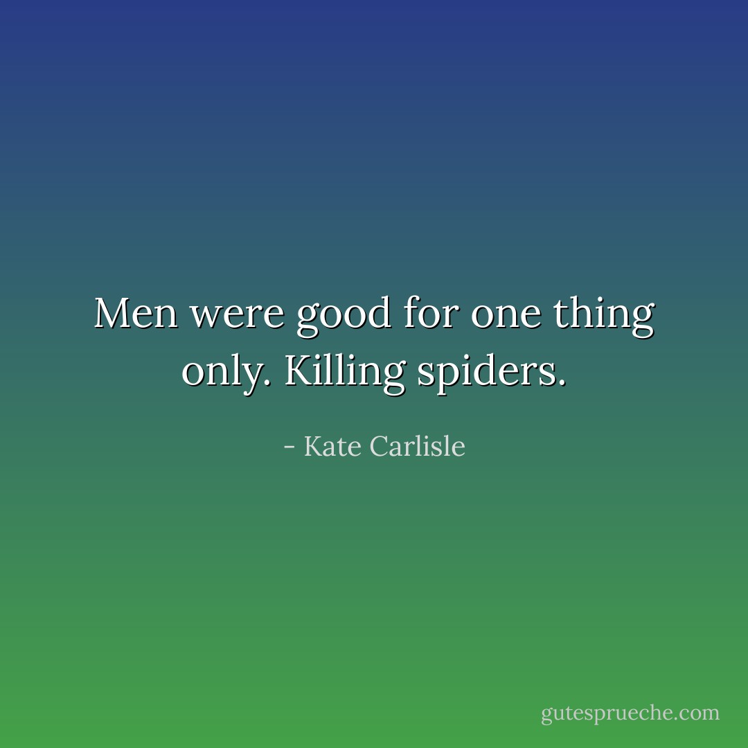 Men were good for one thing only. Killing spiders. - Kate Carlisle