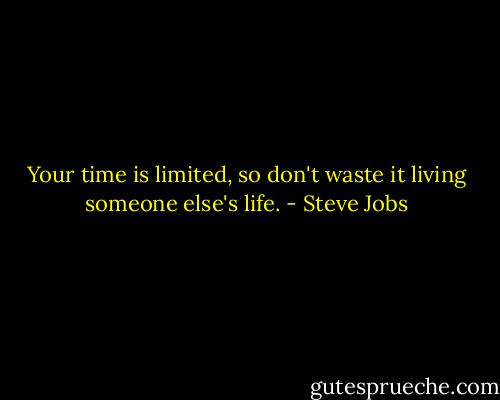 Your time is limited, so don't waste it living someone else's life. - Steve Jobs