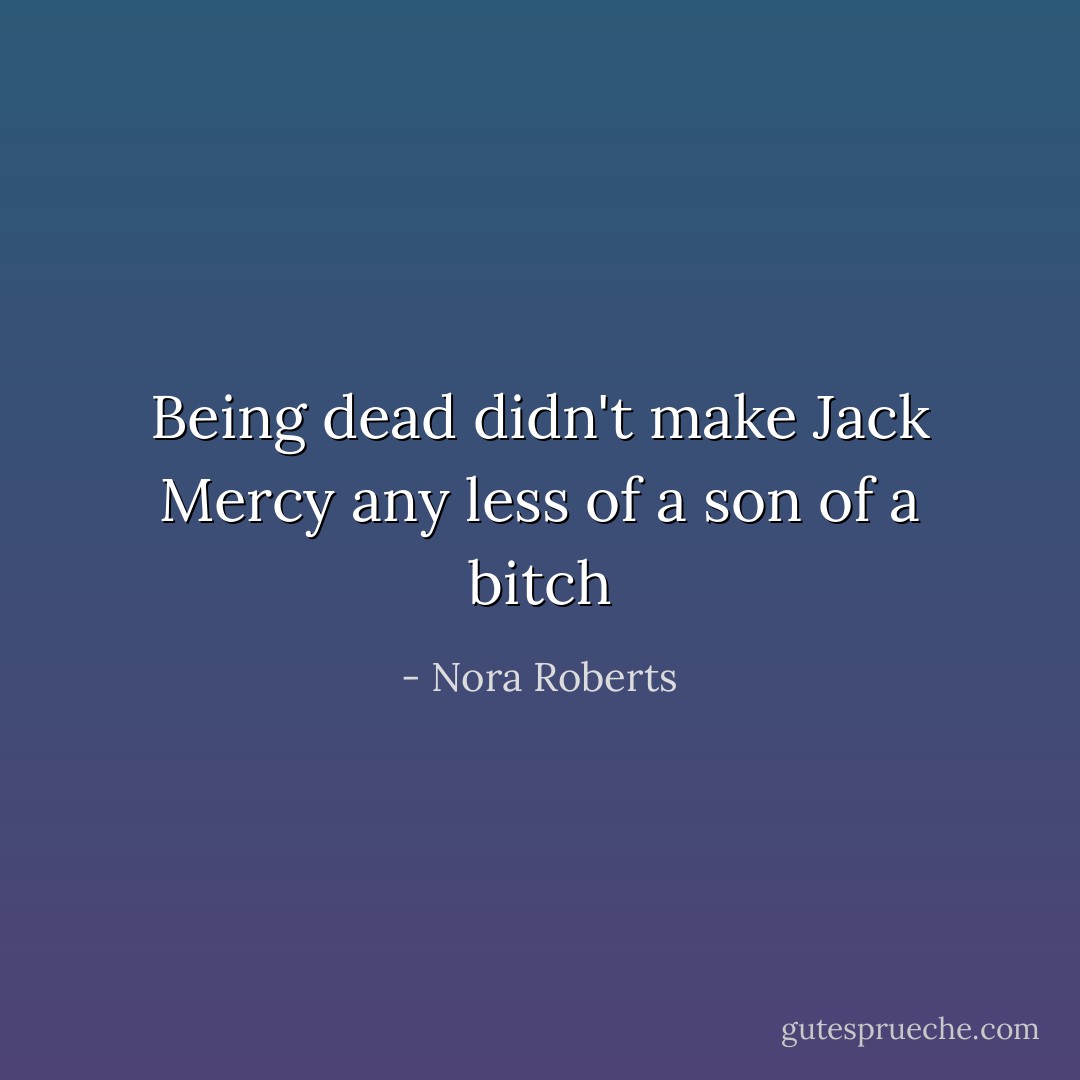Being dead didn't make Jack Mercy any less of a son of a bitch - Nora Roberts