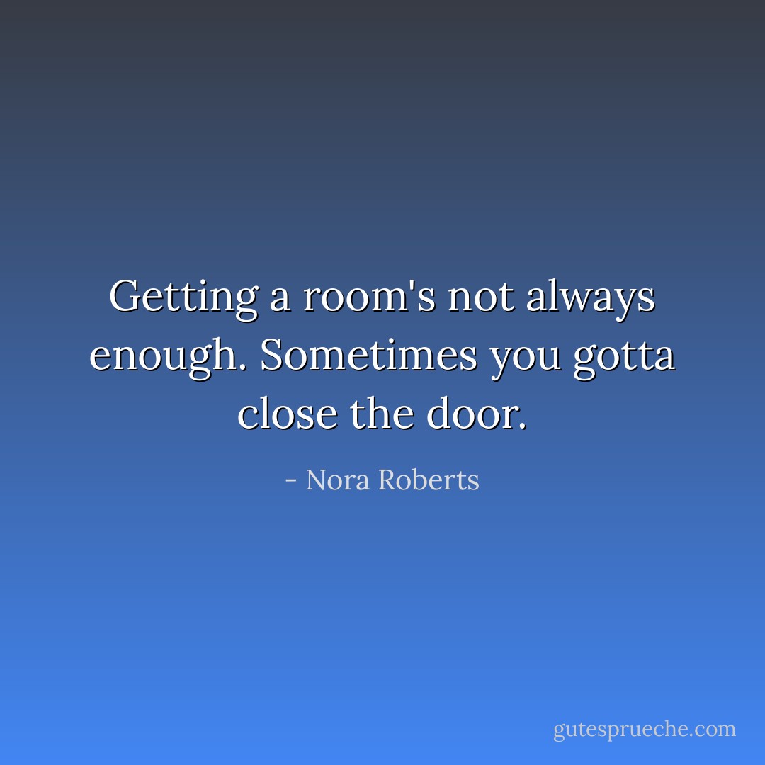 Getting a room's not always enough. Sometimes you gotta close the door. - Nora Roberts