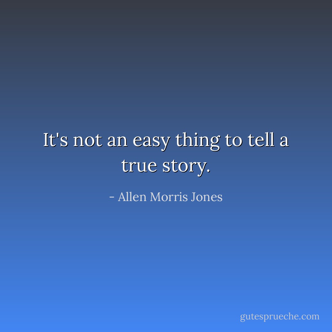 It's not an easy thing to tell a true story. - Allen Morris Jones