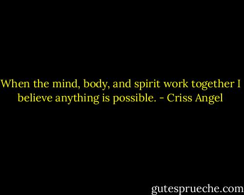 When the mind, body, and spirit work together I believe anything is possible. - Criss Angel