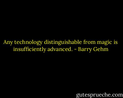 Any technology distinguishable from magic is insufficiently advanced. - Barry Gehm