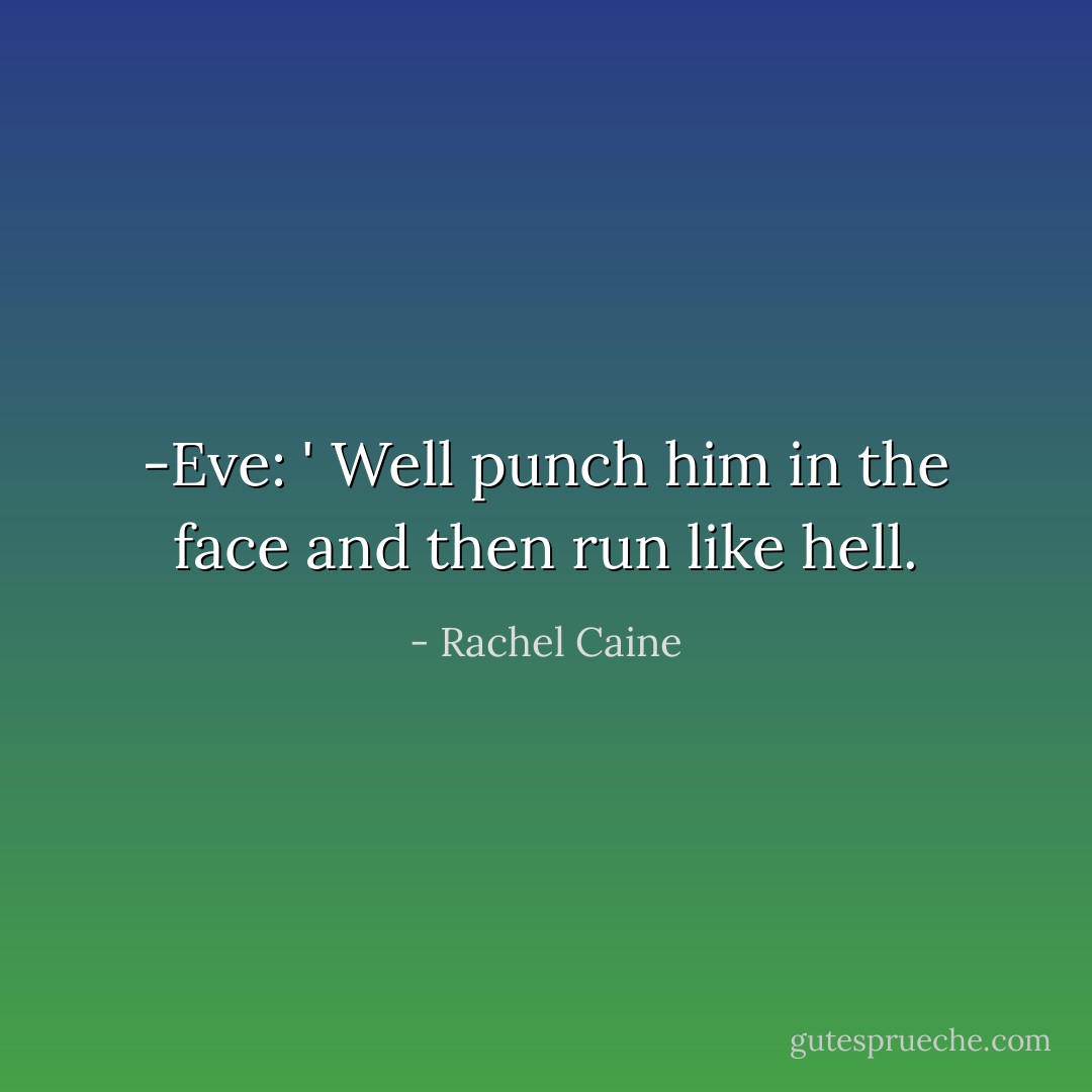 -Eve: ' Well punch him in the face and then run like hell. - Rachel Caine
