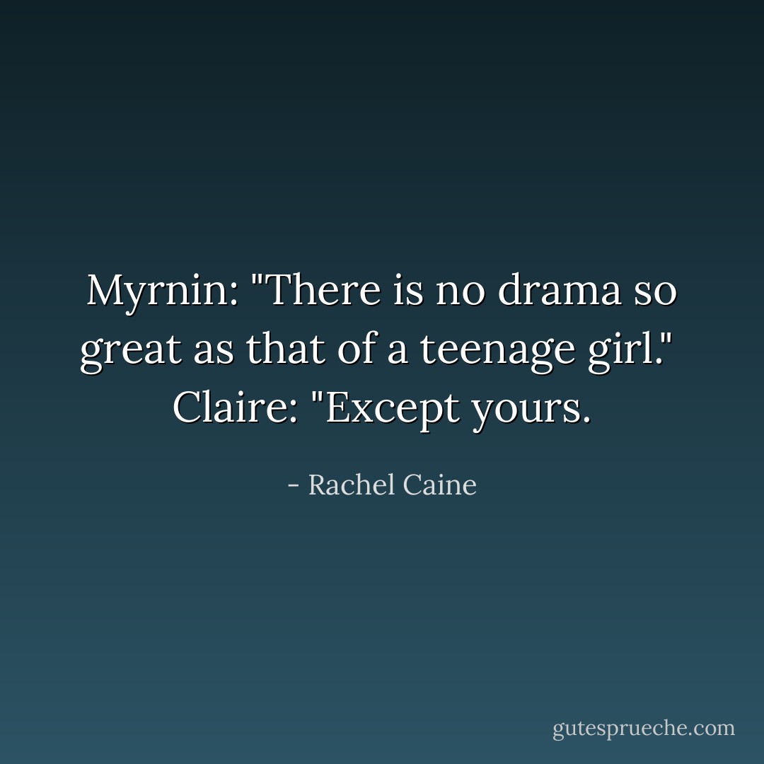 Myrnin: "There is no drama so great as that of a teenage girl." <br />Claire: "Except yours. - Rachel Caine