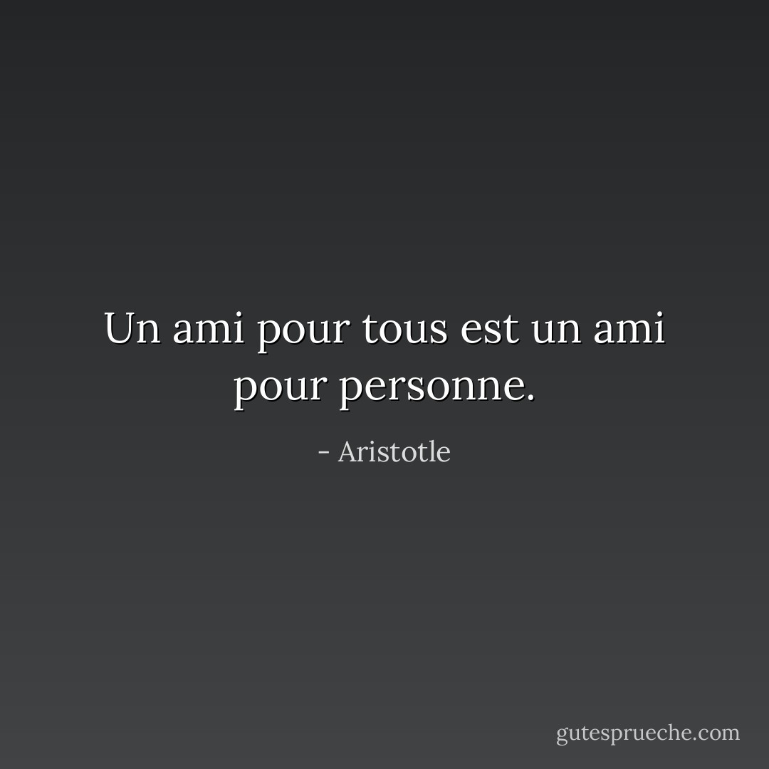 Un ami pour tous est un ami pour personne. - Aristotle