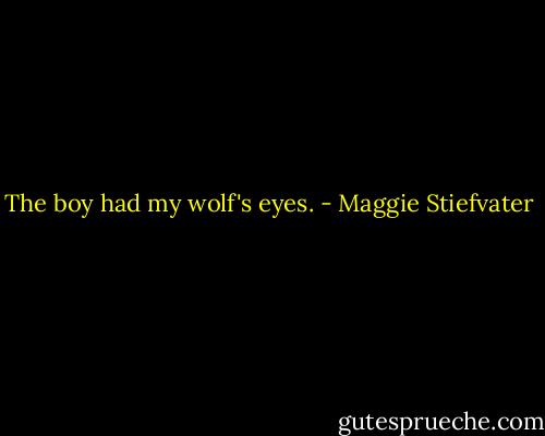 The boy had my wolf's eyes. - Maggie Stiefvater