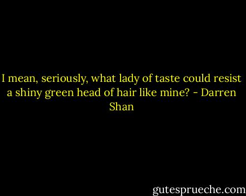 I mean, seriously, what lady of taste could resist a shiny green<br />head of hair like mine? - Darren Shan