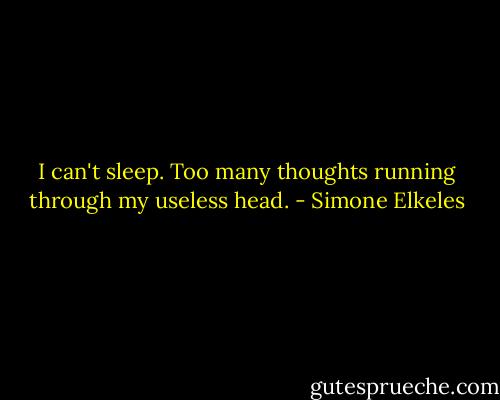 I can't sleep. Too many thoughts running through my useless head. - Simone Elkeles