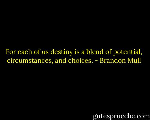 For each of us destiny is a blend of potential, circumstances, and choices. - Brandon Mull