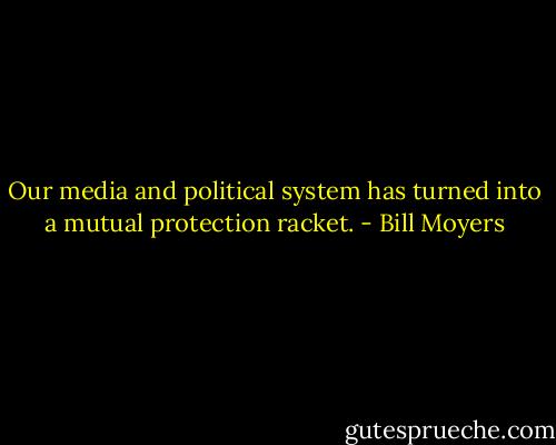 Our media and political system has turned into a mutual protection racket. - Bill Moyers