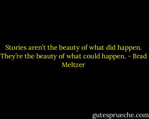 Stories aren’t the beauty of what did happen. They’re the beauty of what could happen. - Brad Meltzer