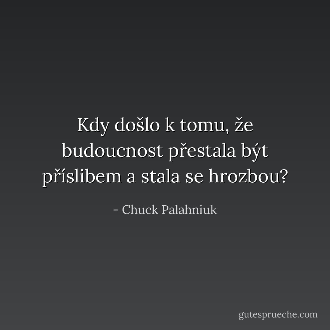 Kdy došlo k tomu, že budoucnost přestala být příslibem a stala se hrozbou? - Chuck Palahniuk