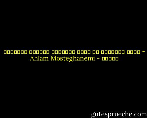 - أجمل الاشياء هي التي يقترحها الجنون ويكتبها العقل - Ahlam Mosteghanemi