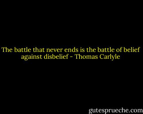 The battle that never ends is the battle of belief against disbelief - Thomas Carlyle