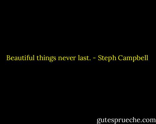 Beautiful things never last. - Steph Campbell