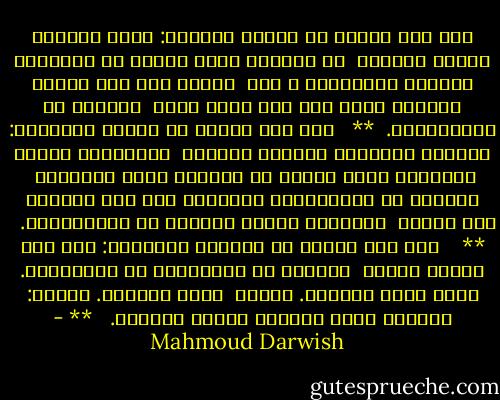 على هذه الأرض ما يستحق الحياة: تردد إبريل، رائحة الخبزِ<br /><br />في الفجر، آراء امرأة في الرجال، كتابات أسخيليوس ، أول<br /><br />الحب، عشب على حجرٍ، أمهاتٌ تقفن على خيط ناي، وخوف<br /><br />الغزاة من الذكرياتْ.<br /><br />** <br /><br />على هذه الأرض ما يستحق الحياةْ: نهايةُ أيلولَ، سيّدةٌ تترُكُ<br /><br />الأربعين بكامل مشمشها، ساعة الشمس في السجن، غيمٌ يُقلّدُ<br /><br />سِرباً من الكائنات، هتافاتُ شعب لمن يصعدون إلى حتفهم<br /><br />باسمين، وخوفُ الطغاة من الأغنياتْ.<br /><br /> ** <br /><br /><br />على هذه الأرض ما يستحقّ الحياةْ: على هذه الأرض سيدةُ<br /><br />الأرض، أم البدايات أم النهايات. كانت تسمى فلسطين. صارتْ<br /><br />تسمى فلسطين. سيدتي: أستحق، لأنك سيدتي، أستحق الحياة.<br /><br /> ** - Mahmoud Darwish