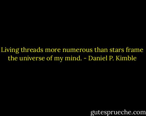 Living threads more numerous than stars frame the universe of my mind. - Daniel P. Kimble