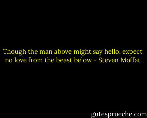 Though the man above might say hello, expect no love from the beast below - Steven Moffat