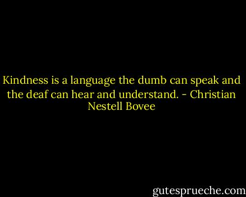 Kindness is a language the dumb can speak and the deaf can hear and understand. - Christian Nestell Bovee