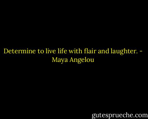 Determine to live life with flair and laughter. - Maya Angelou
