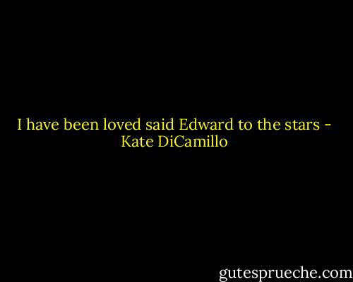 I have been loved said Edward to the stars - Kate DiCamillo