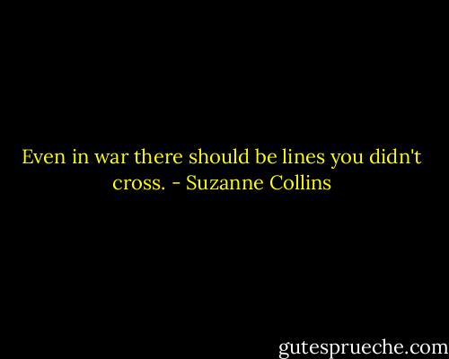 Even in war there should be lines you didn't cross. - Suzanne Collins