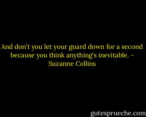 And don't you let your guard down for a second because you think anything's inevitable. - Suzanne Collins