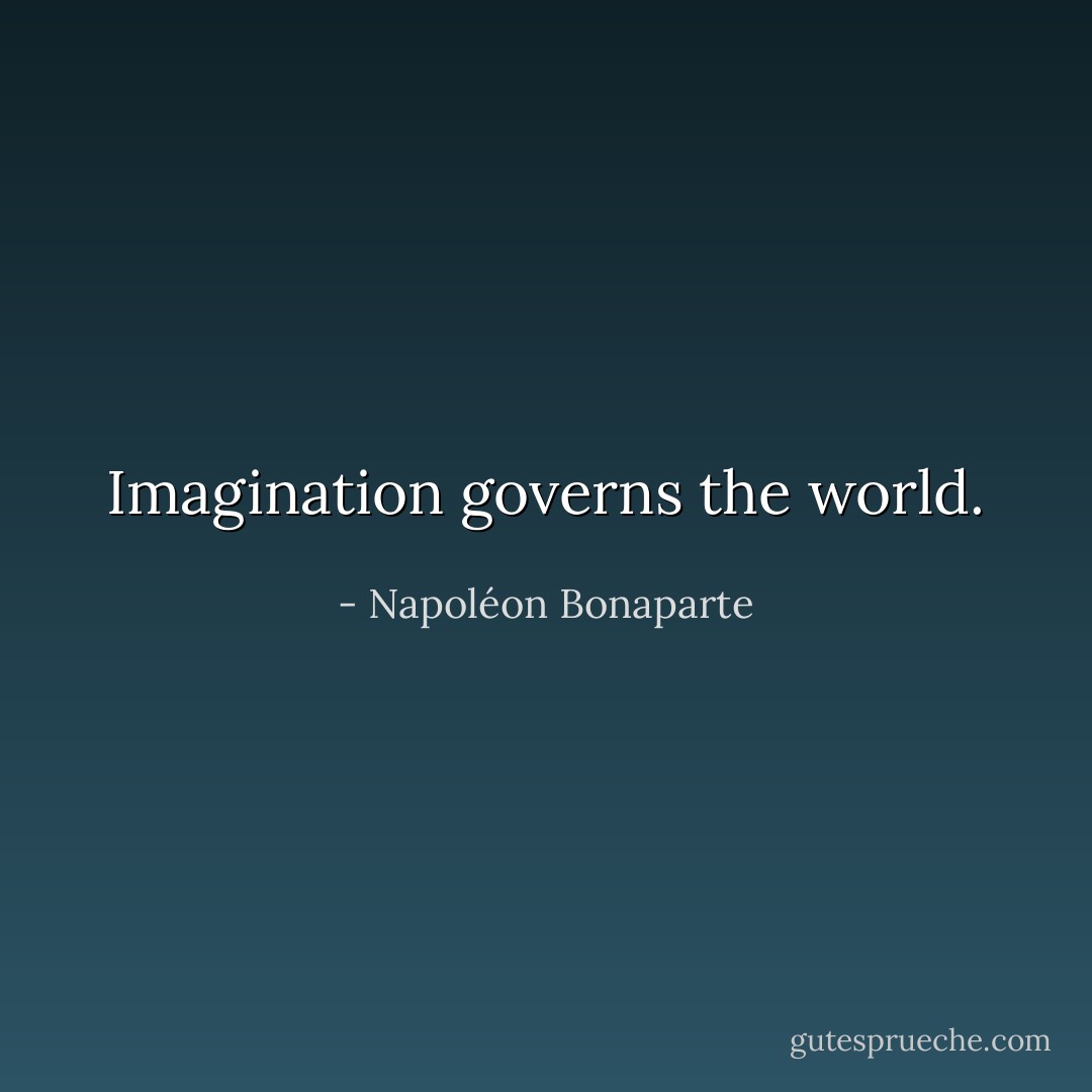Imagination governs the world. - Napoléon Bonaparte