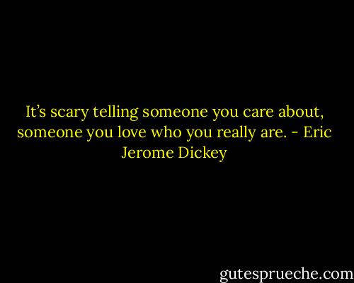 It’s scary telling someone you care about, someone you love who you really are. - Eric Jerome Dickey