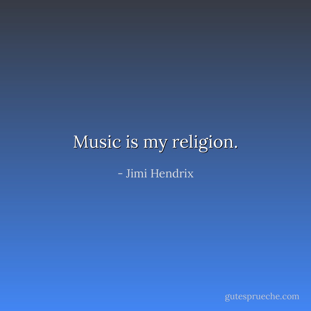 Music is my religion. - Jimi Hendrix