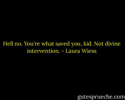 Hell no. You're what saved you, kid. Not divine intervention. - Laura Wiess