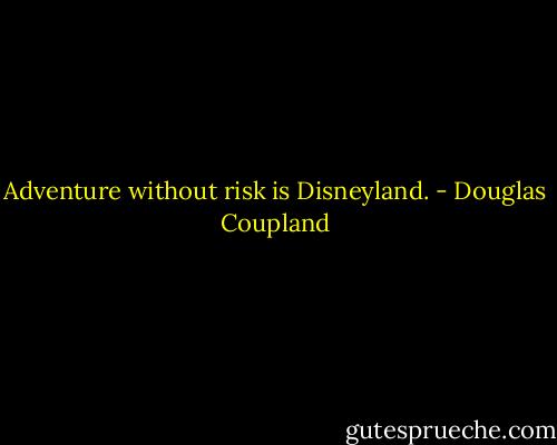Adventure without risk is Disneyland. - Douglas Coupland