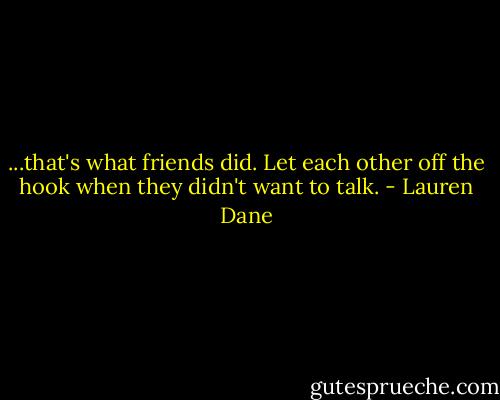 ...that's what friends did. Let each other off the hook when they didn't want to talk. - Lauren Dane