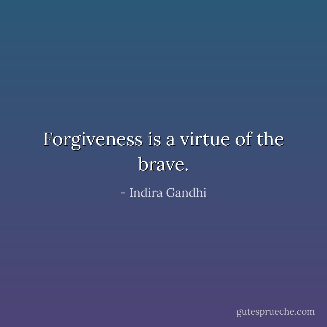 Forgiveness is a virtue of the brave. - Indira Gandhi
