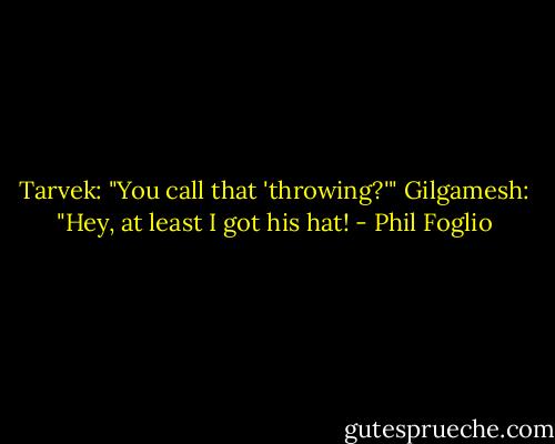 Tarvek: "You call that 'throwing?'"<br />Gilgamesh: "Hey, at least I got his hat! - Phil Foglio