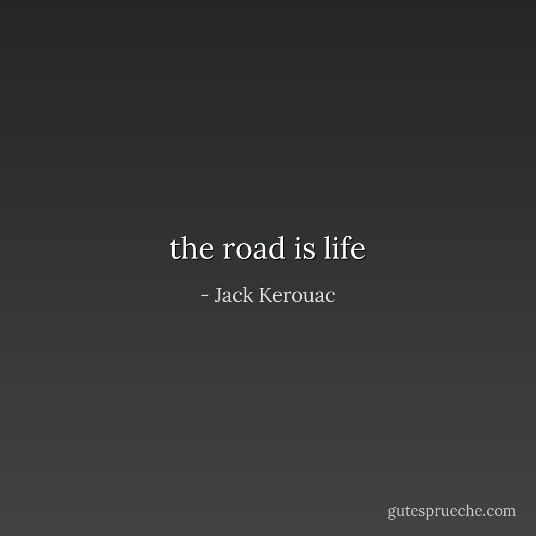 the road is life - Jack Kerouac