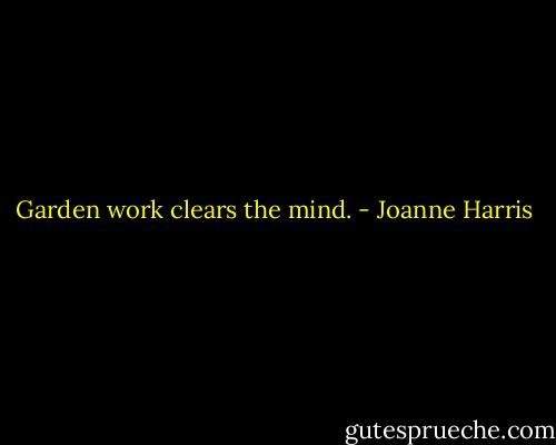 Garden work clears the mind. - Joanne Harris